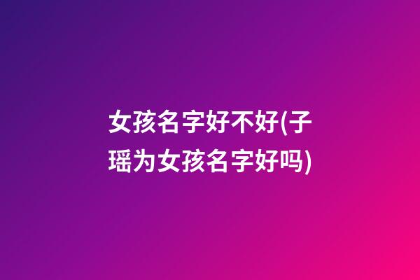 女孩名字好不好(子瑶为女孩名字好吗)