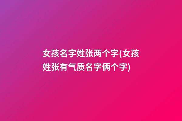 女孩名字姓张两个字(女孩姓张有气质名字俩个字)