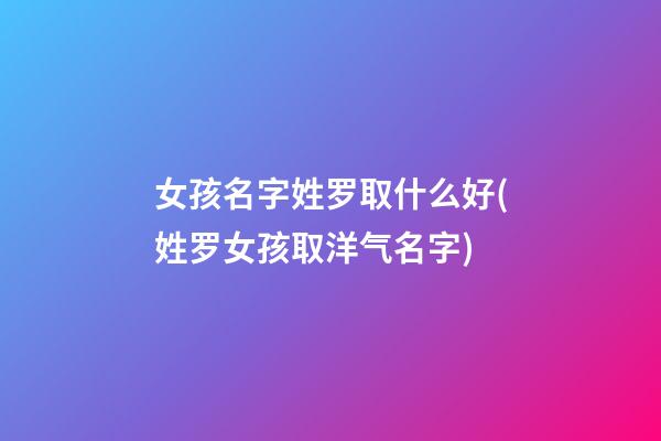 女孩名字姓罗取什么好(姓罗女孩取洋气名字)