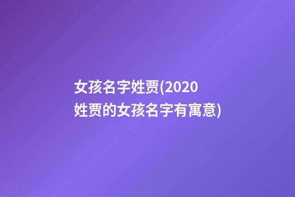 女孩名字姓贾(2020姓贾的女孩名字有寓意)
