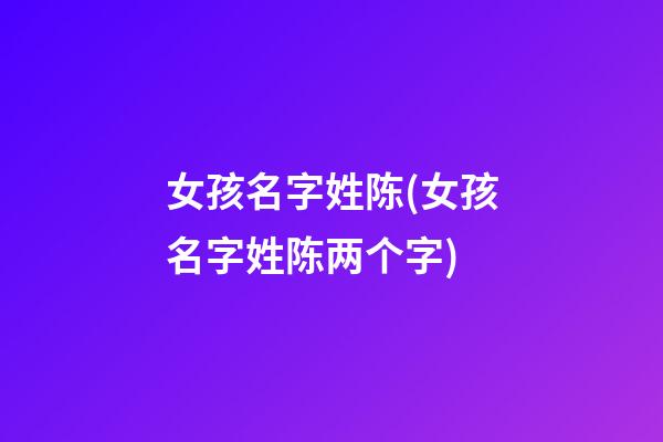 女孩名字姓陈(女孩名字姓陈两个字)