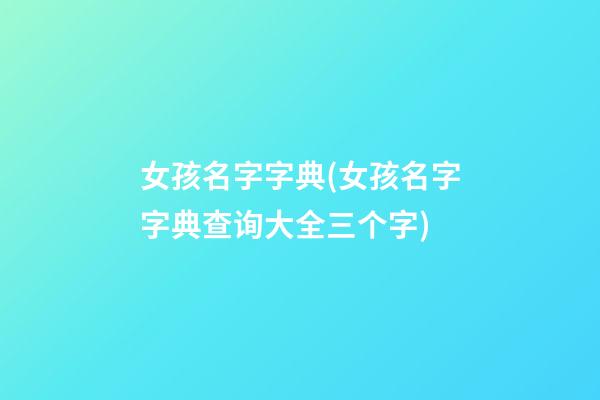 女孩名字字典(女孩名字字典查询大全三个字)