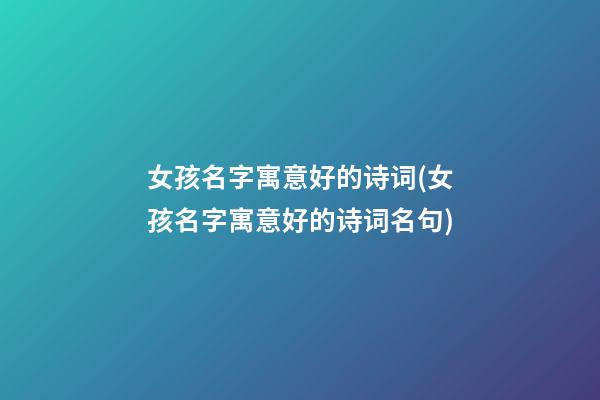 女孩名字寓意好的诗词(女孩名字寓意好的诗词名句)