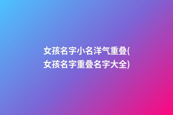 女孩名字小名洋气重叠(女孩名字重叠名字大全)