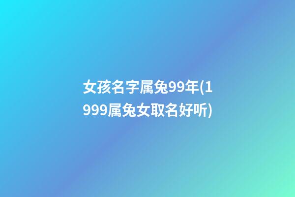 女孩名字属兔99年(1999属兔女取名好听)