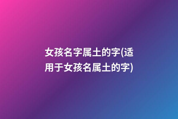 女孩名字属土的字(适用于女孩名属土的字)