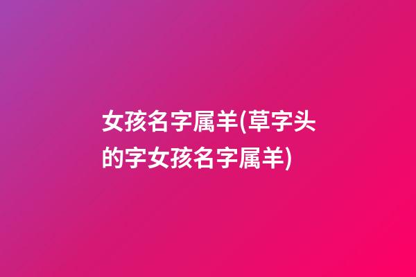 女孩名字属羊(草字头的字女孩名字属羊)