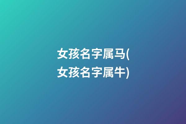 女孩名字属马(女孩名字属牛)