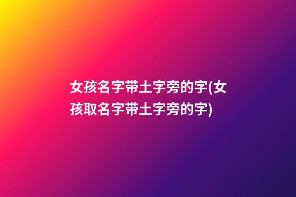 女孩名字带土字旁的字(女孩取名字带土字旁的字)