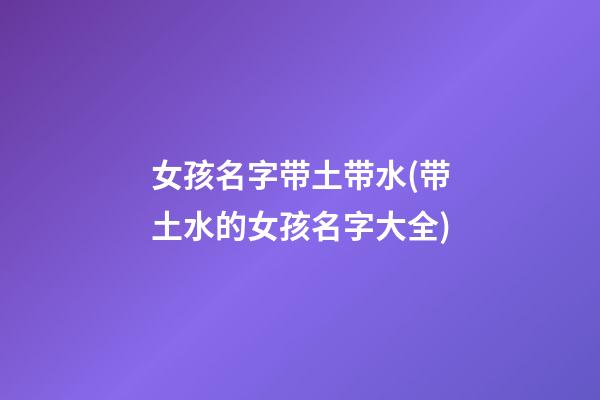 女孩名字带土带水(带土水的女孩名字大全)