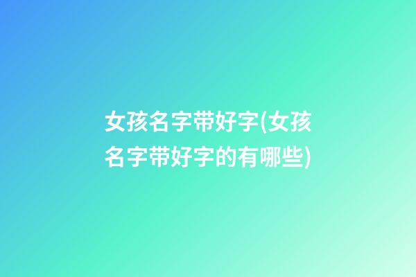女孩名字带好字(女孩名字带好字的有哪些)