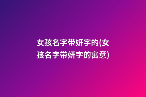 女孩名字带妍字的(女孩名字带妍字的寓意)