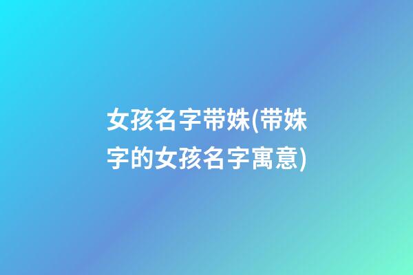 女孩名字带姝(带姝字的女孩名字寓意)