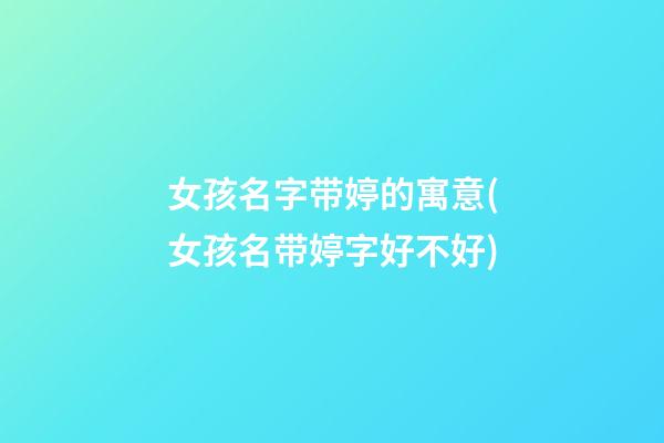 女孩名字带婷的寓意(女孩名带婷字好不好)