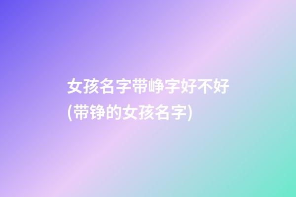 女孩名字带峥字好不好(带铮的女孩名字)
