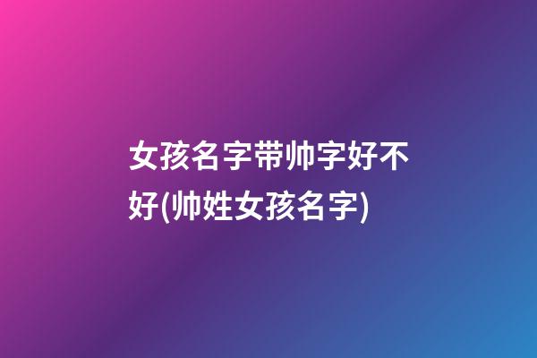 女孩名字带帅字好不好(帅姓女孩名字)