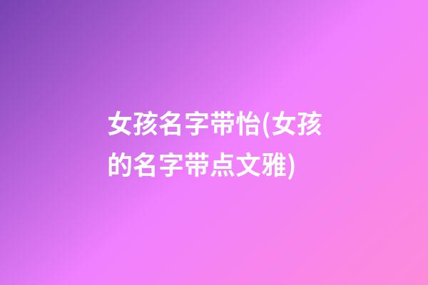 女孩名字带怡(女孩的名字带点文雅)