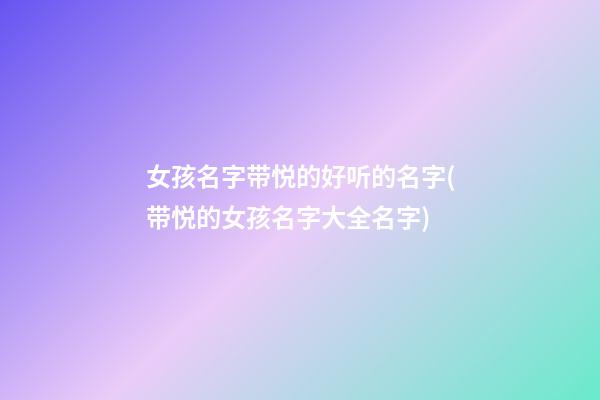 女孩名字带悦的好听的名字(带悦的女孩名字大全名字)
