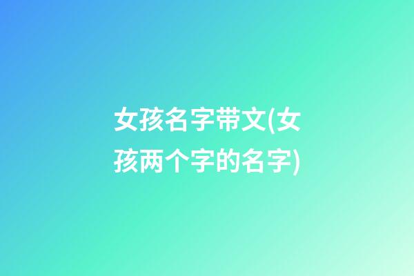 女孩名字带文(女孩两个字的名字)