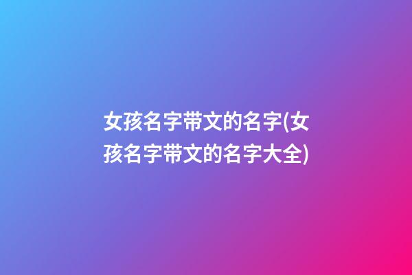 女孩名字带文的名字(女孩名字带文的名字大全)