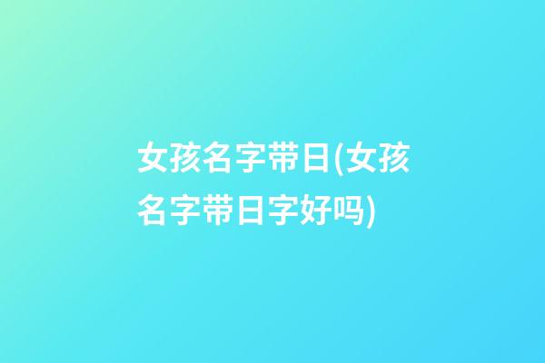 女孩名字带日(女孩名字带日字好吗)