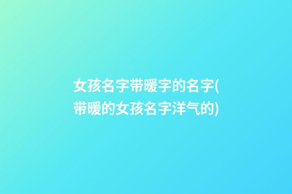 女孩名字带暖字的名字(带暖的女孩名字洋气的)