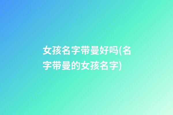 女孩名字带曼好吗(名字带曼的女孩名字)