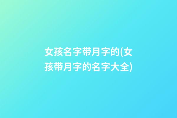 女孩名字带月字的(女孩带月字的名字大全)