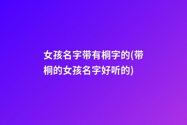女孩名字带有桐字的(带桐的女孩名字好听的)