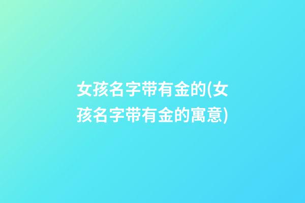 女孩名字带有金的(女孩名字带有金的寓意)