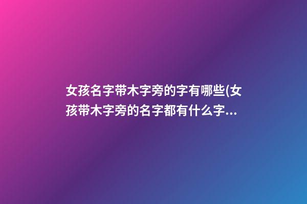 女孩名字带木字旁的字有哪些(女孩带木字旁的名字都有什么字)