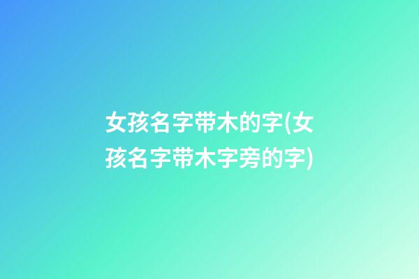 女孩名字带木的字(女孩名字带木字旁的字)