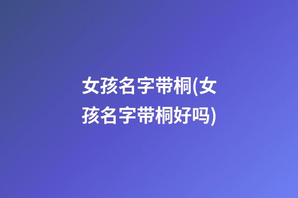 女孩名字带桐(女孩名字带桐好吗)