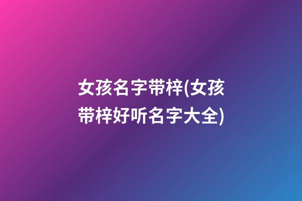 女孩名字带梓(女孩带梓好听名字大全)