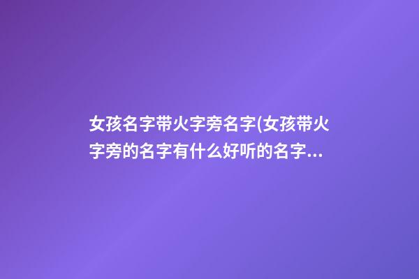 女孩名字带火字旁名字(女孩带火字旁的名字有什么好听的名字)