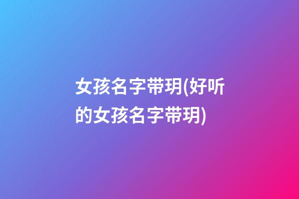 女孩名字带玥(好听的女孩名字带玥)