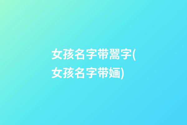 女孩名字带翯字(女孩名字带婳)