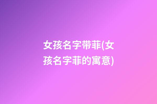 女孩名字带菲(女孩名字菲的寓意)