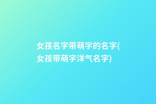 女孩名字带萌字的名字(女孩带萌字洋气名字)