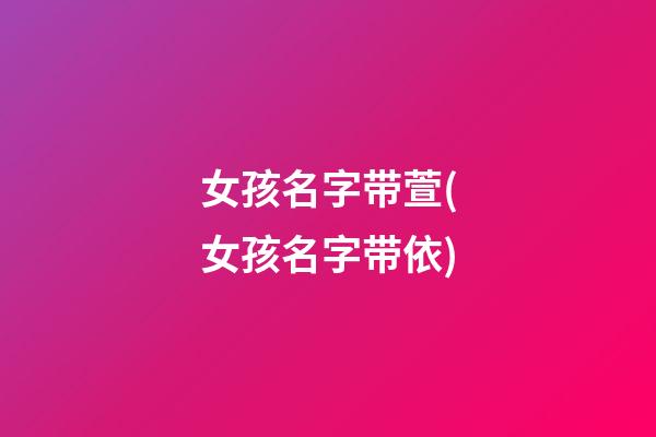 女孩名字带萱(女孩名字带依)
