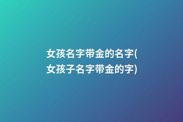 女孩名字带金的名字(女孩子名字带金的字)