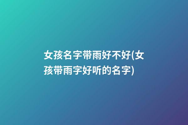 女孩名字带雨好不好(女孩带雨字好听的名字)