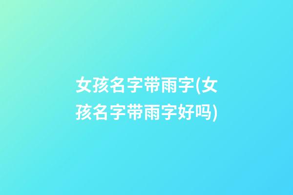 女孩名字带雨字(女孩名字带雨字好吗)