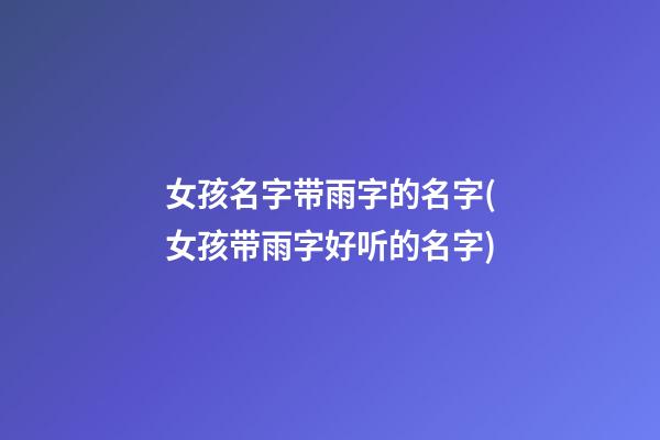 女孩名字带雨字的名字(女孩带雨字好听的名字)