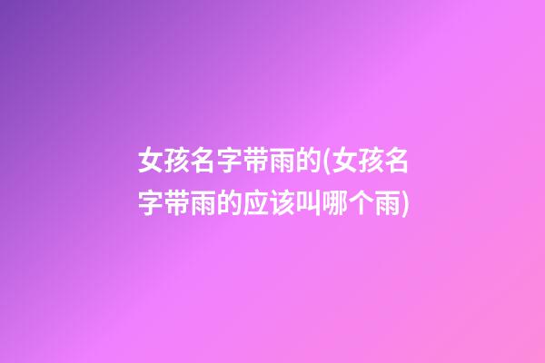 女孩名字带雨的(女孩名字带雨的应该叫哪个雨)