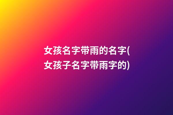 女孩名字带雨的名字(女孩子名字带雨字的)