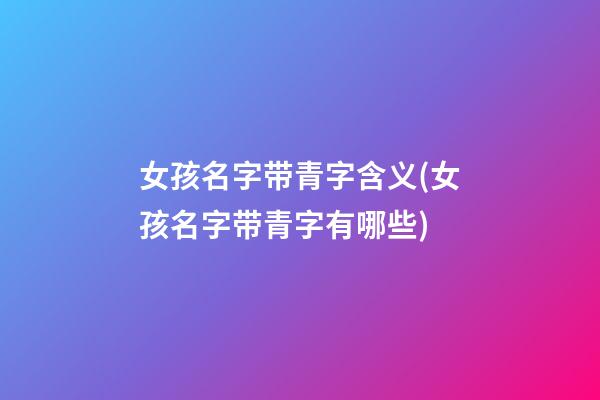 女孩名字带青字含义(女孩名字带青字有哪些)