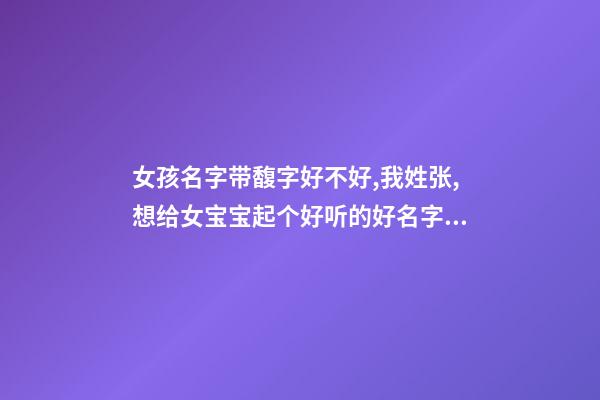 女孩名字带馥字好不好,我姓张,想给女宝宝起个好听的好名字大家帮帮忙