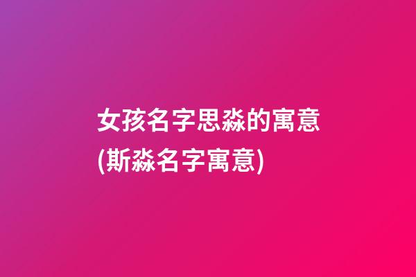 女孩名字思淼的寓意(斯淼名字寓意)