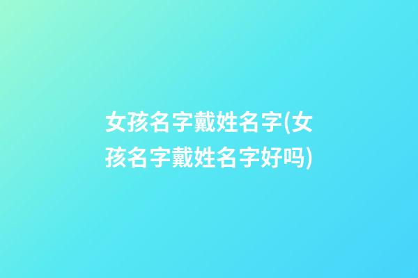 女孩名字戴姓名字(女孩名字戴姓名字好吗)